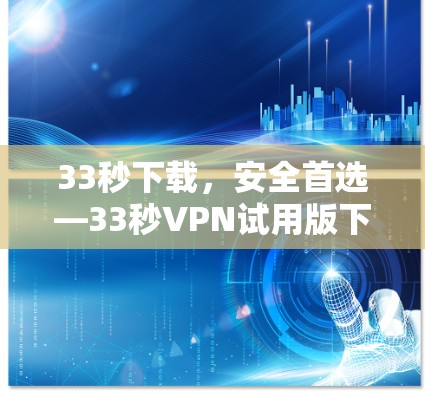 33秒下载，安全首选—33秒VPN试用版下载指南