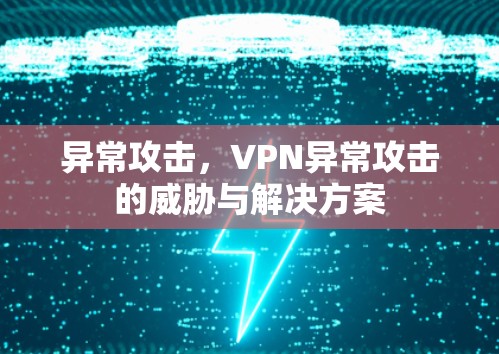 异常攻击，VPN异常攻击的威胁与解决方案