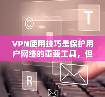 VPN使用技巧是保护用户网络的重要工具，但要熟练使用，需要系统的学习。以下是一步步的指南，帮助您更好地掌握这些技巧