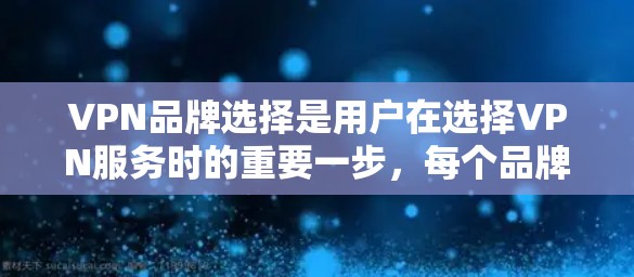 VPN品牌选择是用户在选择VPN服务时的重要一步,每个品牌都有其独特的定位和特点,适合特定的用户群体。以下是根据多个方面对VPN品牌的综合评价和分析 VPN品牌选择是用户在选择VPN服务时的重要一步,每个品牌都有其独特的定位和特点,适合特定的用户群体。以下是根据多个方面对VPN品牌的综合评价和分析