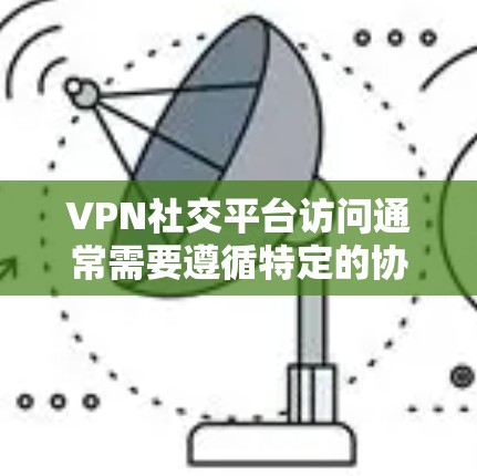 VPN社交平台访问通常需要遵循特定的协议和设置规则,以确保安全和隐私。以下是一些常见的问题和解决方案 VPN社交平台访问通常需要遵循特定的协议和设置规则,以确保安全和隐私。以下是一些常见的问题和解决方案