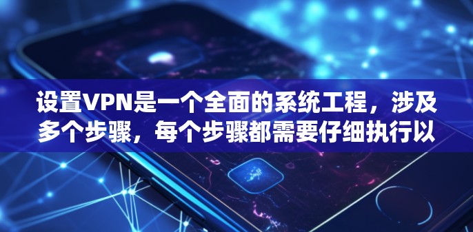 设置VPN是一个全面的系统工程,涉及多个步骤,每个步骤都需要仔细执行以确保安全和隐私。以下是一个详细且结构化的指南,帮助你理解和实施VPN的设置和管理 设置VPN是一个全面的系统工程,涉及多个步骤,每个步骤都需要仔细执行以确保安全和隐私。以下是一个详细且结构化的指南,帮助你理解和实施VPN的设置和管理