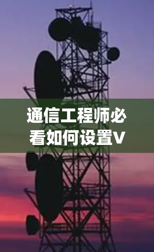 通信工程师必看如何设置VPN securely连接通信系统