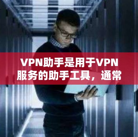 VPN助手是用于VPN服务的助手工具,通常指的是通过互联网连接到VPN服务器的人工智能助手或软件服务。这些助手可以帮助用户在选择VPN时查询信息、查看服务细节、进行安全检查等 VPN助手是用于VPN服务的助手工具,通常指的是通过互联网连接到VPN服务器的人工智能助手或软件服务。这些助手可以帮助用户在选择VPN时查询信息、查看服务细节、进行安全检查等
