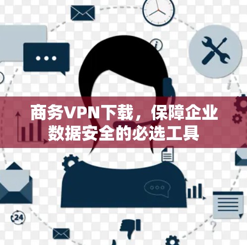 商务VPN下载，保障企业数据安全的必选工具