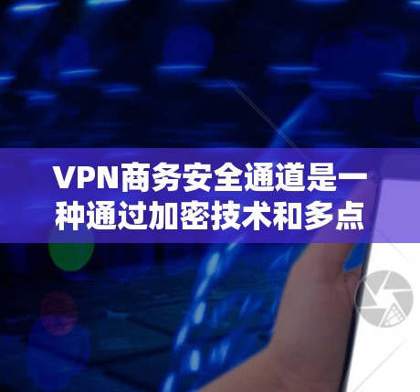 VPN商务安全通道是一种通过加密技术和多点路径确保商务交流安全的方法。以下是其关键点和考虑因素的总结 VPN商务安全通道是一种通过加密技术和多点路径确保商务交流安全的方法。以下是其关键点和考虑因素的总结