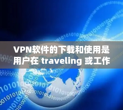 VPN软件的下载和使用是用户在 traveling 或工作时使用的常见方法，尤其是在需要在国外访问网站或下载视频时。以下是几个常见的VPN软件，包括它们的最新版本和特点