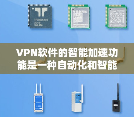 VPN软件的智能加速功能是一种自动化和智能化的网络优化工具，旨在帮助用户更好地管理和管理网络连接，提升网络性能。以下是对 VPN 软件智能加速功能的详细说明
