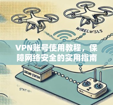 VPN账号使用教程,保障网络安全的实用指南 VPN账号使用教程,保障网络安全的实用指南