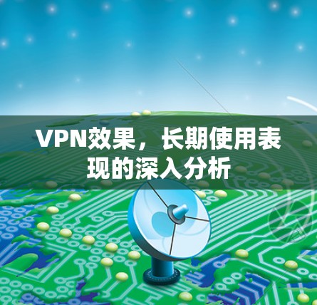 VPN效果，长期使用表现的深入分析