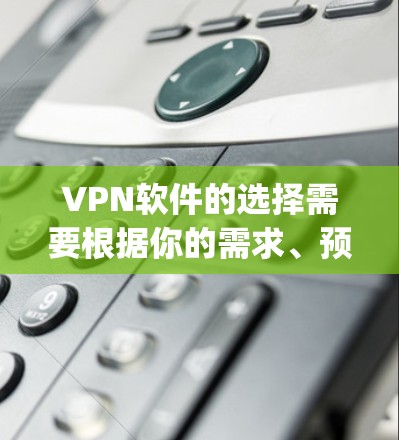 VPN软件的选择需要根据你的需求、预算和使用习惯来决定。以下是一些 commonly used VPN software 的推荐,帮助你选择适合你的VPN VPN软件的选择需要根据你的需求、预算和使用习惯来决定。以下是一些 commonly used VPN software 的推荐,帮助你选择适合你的VPN