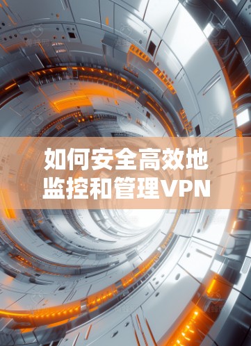 如何安全高效地监控和管理VPN网络—测速方法详解
