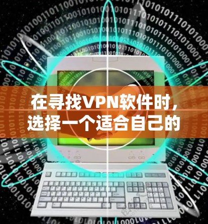 在寻找VPN软件时，选择一个适合自己的软件至关重要。以下是一些综合考虑的因素和推荐