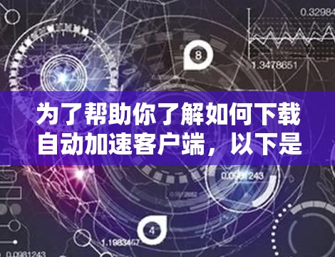 为了帮助你了解如何下载自动加速客户端,以下是一个分步指南 为了帮助你了解如何下载自动加速客户端,以下是一个分步指南