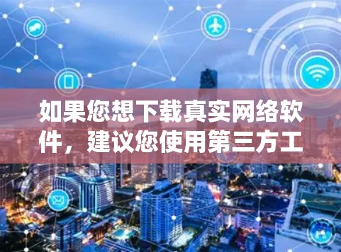 如果您想下载真实网络软件,建议您使用第三方工具或软件,或者直接在真实网络环境中运行。例如,可以在 Windows 系统中找到下载菜单,然后选择选择工具和插件来下载和安装网络环境工具 如果您想下载真实网络软件,建议您使用第三方工具或软件,或者直接在真实网络环境中运行。例如,可以在 Windows 系统中找到下载菜单,然后选择选择工具和插件来下载和安装网络环境工具