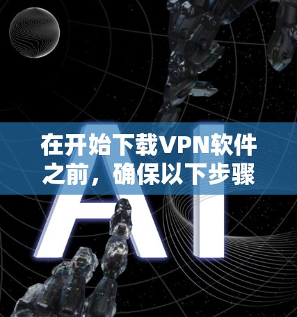 在开始下载VPN软件之前，确保以下步骤是正确的