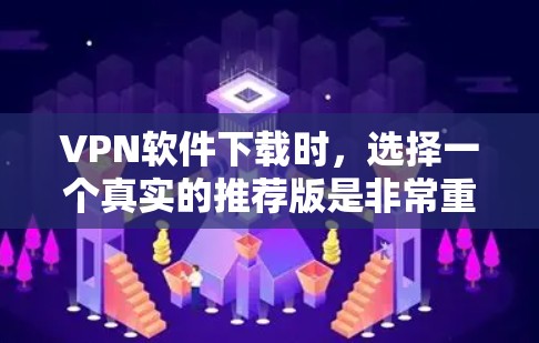 VPN软件下载时,选择一个真实的推荐版是非常重要的。以下是一些常见的VPN软件推荐,它们在安全性、功能性和兼容性上都有所优势 VPN软件下载时,选择一个真实的推荐版是非常重要的。以下是一些常见的VPN软件推荐,它们在安全性、功能性和兼容性上都有所优势