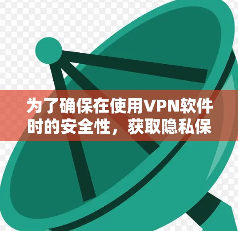 为了确保在使用VPN软件时的安全性，获取隐私保护版是一个不错的选择。以下是详细的步骤指南