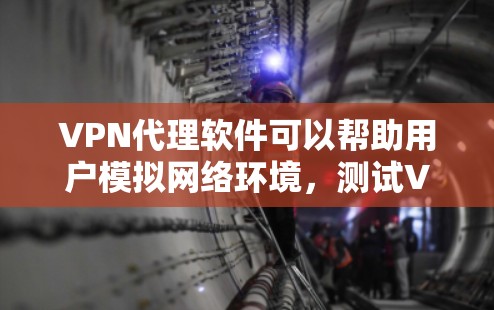 VPN代理软件可以帮助用户模拟网络环境，测试VPN服务。以下是一些常见的VPN代理软件推荐