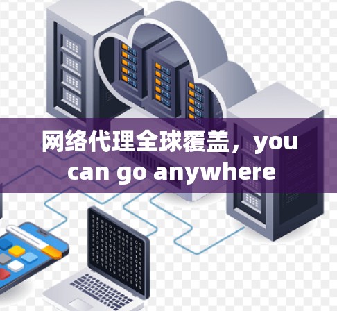 网络代理全球覆盖，you can go anywhere