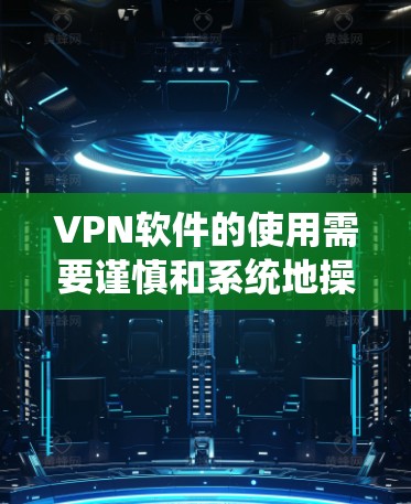 VPN软件的使用需要谨慎和系统地操作,以确保安全和舒适。以下是对VPN软件使用的一些关键点和建议 VPN软件的使用需要谨慎和系统地操作,以确保安全和舒适。以下是对VPN软件使用的一些关键点和建议