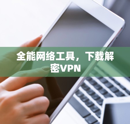 全能网络工具，下载解密VPN