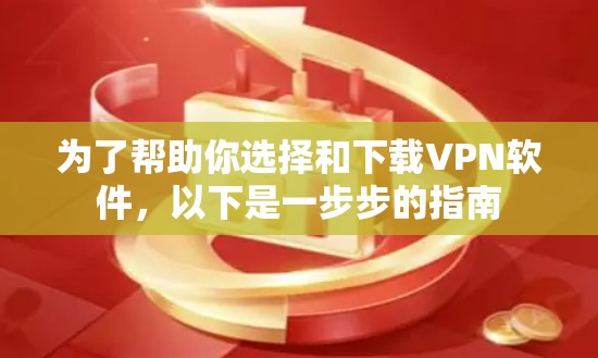 为了帮助你选择和下载VPN软件，以下是一步步的指南