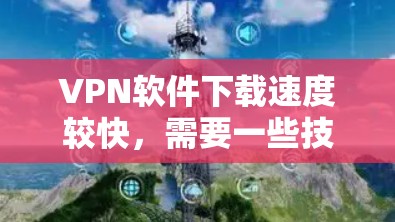 VPN软件下载速度较快,需要一些技巧和优化方法。以下是一些推荐的VPN软件,并提供一些优化下载速度的小技巧 VPN软件下载速度较快,需要一些技巧和优化方法。以下是一些推荐的VPN软件,并提供一些优化下载速度的小技巧