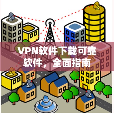 VPN软件下载可靠软件，全面指南