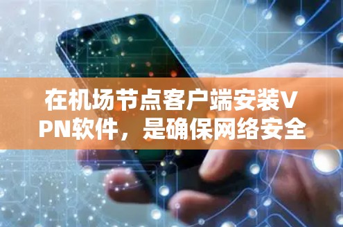 在机场节点客户端安装VPN软件,是确保网络安全和隐私的重要步骤。以下是详细的步骤指南 在机场节点客户端安装VPN软件,是确保网络安全和隐私的重要步骤。以下是详细的步骤指南