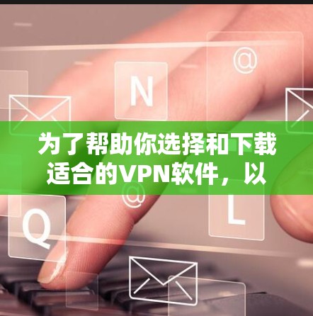 为了帮助你选择和下载适合的VPN软件，以下是一个清晰的步骤指南