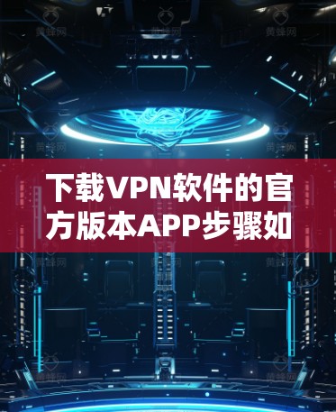 下载VPN软件的官方版本APP步骤如下