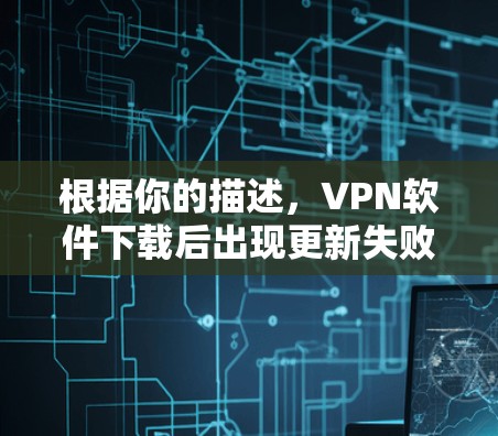 根据你的描述,VPN软件下载后出现更新失败的问题,通常可以通过以下步骤解决 根据你的描述,VPN软件下载后出现更新失败的问题,通常可以通过以下步骤解决
