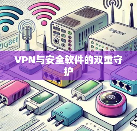 VPN与安全软件的双重守护