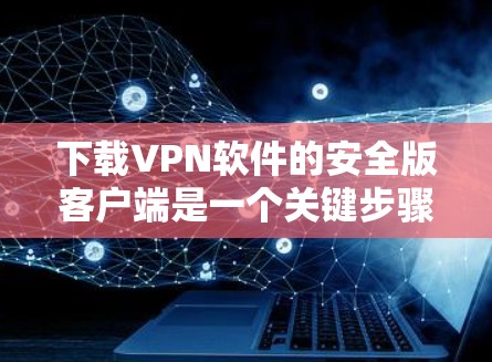 下载VPN软件的安全版客户端是一个关键步骤，以下是一步步的建议