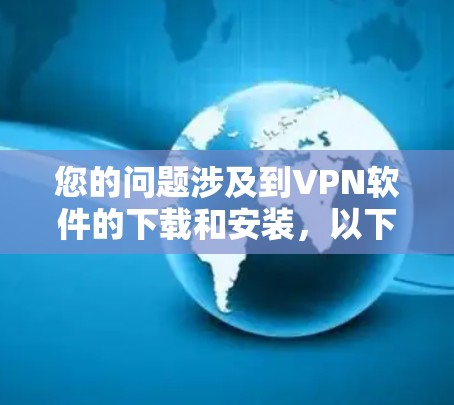 您的问题涉及到VPN软件的下载和安装，以下是分步指南，帮助您顺利完成这一过程