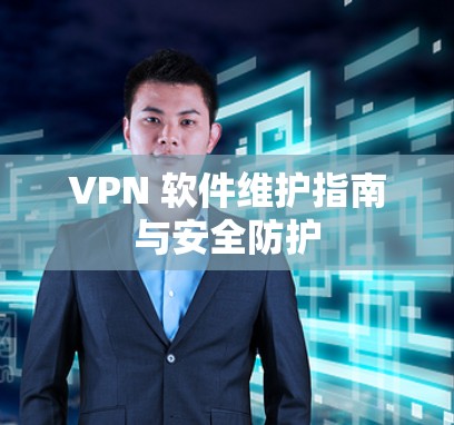 VPN 软件维护指南与安全防护