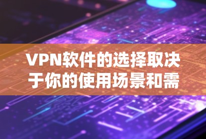 VPN软件的选择取决于你的使用场景和需求。以下是一些推荐的VPN软件,并根据你的具体情况提供建议 VPN软件的选择取决于你的使用场景和需求。以下是一些推荐的VPN软件,并根据你的具体情况提供建议