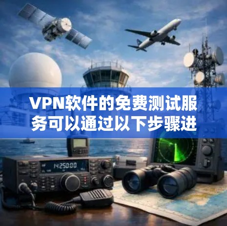 VPN软件的免费测试服务可以通过以下步骤进行