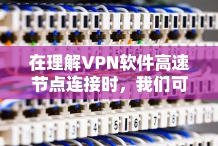 在理解VPN软件高速节点连接时,我们可以将它看作是构建安全、高效通信桥梁的技术。以下是对该问题的分步解释 在理解VPN软件高速节点连接时,我们可以将它看作是构建安全、高效通信桥梁的技术。以下是对该问题的分步解释