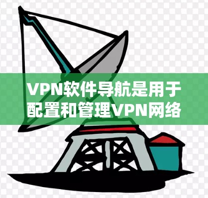 VPN软件导航是用于配置和管理VPN网络的工具,主要包括IP地址管理、防火墙设置、加密方式选择等。以下是逐步的解决方案 VPN软件导航是用于配置和管理VPN网络的工具,主要包括IP地址管理、防火墙设置、加密方式选择等。以下是逐步的解决方案