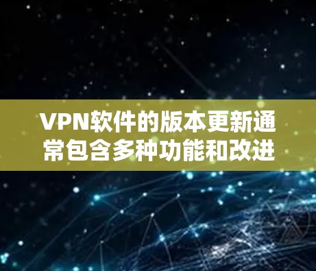 VPN软件的版本更新通常包含多种功能和改进,具体取决于软件的更新日志和功能更新。以下是一般性的版本更新说明,您可以根据具体的软件进行调整 VPN软件的版本更新通常包含多种功能和改进,具体取决于软件的更新日志和功能更新。以下是一般性的版本更新说明,您可以根据具体的软件进行调整