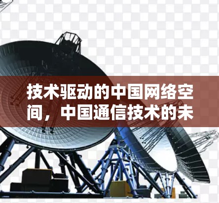 技术驱动的中国网络空间，中国通信技术的未来与挑战