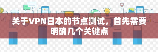 关于VPN日本的节点测试,首先需要明确几个关键点 关于VPN日本的节点测试,首先需要明确几个关键点