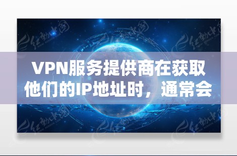 VPN服务提供商在获取他们的IP地址时，通常会参考最新的网络配置或使用官方提供的资源。以下是几个常见的VPN服务提供商及其在特定时代使用的IP地址