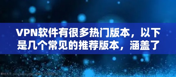 VPN软件有很多热门版本，以下是几个常见的推荐版本，涵盖了不同平台和功能