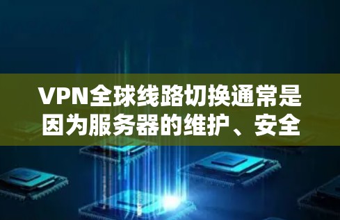 VPN全球线路切换通常是因为服务器的维护、安全事件或网络问题导致VPN服务中断。用户需调整配置,了解服务器工作原理,并保护数据隐私。以下是详细的步骤指南 VPN全球线路切换通常是因为服务器的维护、安全事件或网络问题导致VPN服务中断。用户需调整配置,了解服务器工作原理,并保护数据隐私。以下是详细的步骤指南