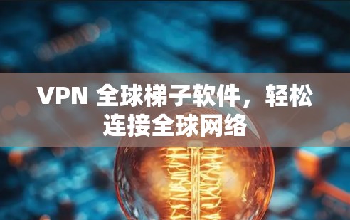 VPN 全球梯子软件,轻松连接全球网络 VPN 全球梯子软件,轻松连接全球网络