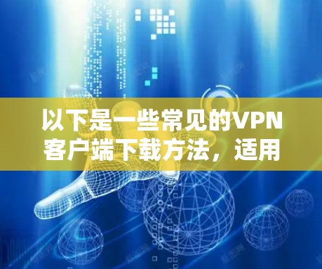 以下是一些常见的VPN客户端下载方法,适用于不同的设备和需求 以下是一些常见的VPN客户端下载方法,适用于不同的设备和需求