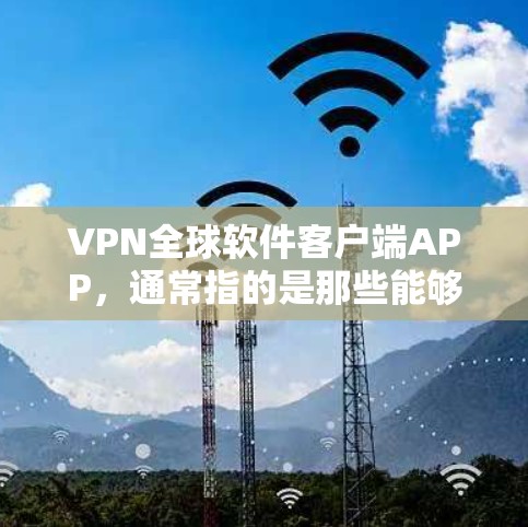 VPN全球软件客户端APP,通常指的是那些能够为用户提供VPN连接的软件。这些软件常见于国内或国际使用,提供多种VPN服务,包括但不限于 VPN全球软件客户端APP,通常指的是那些能够为用户提供VPN连接的软件。这些软件常见于国内或国际使用,提供多种VPN服务,包括但不限于